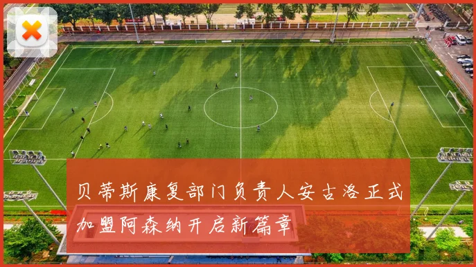 贝蒂斯康复部门负责人安古洛正式加盟阿森纳开启新篇章