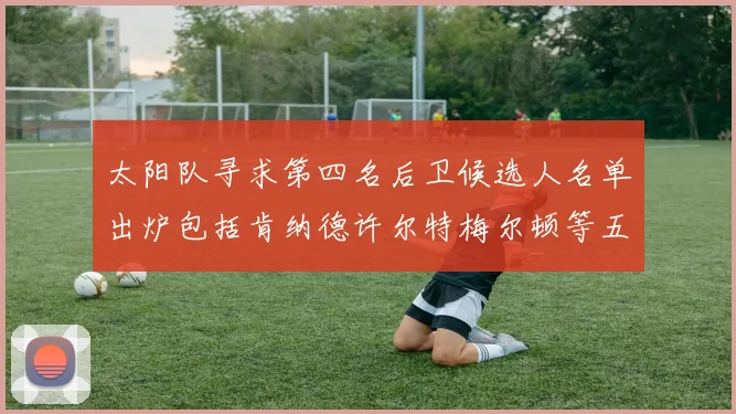 太阳队寻求第四名后卫候选人名单出炉包括肯纳德许尔特梅尔顿等五位球员
